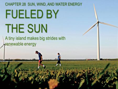 CHAPTER 28 SUN, WIND, AND WATER ENERGY FUELED BY THE SUN CHAPTER 28 SUN, WIND, AND WATER ENERGY FUELED BY THE SUN A tiny island makes big strides with.