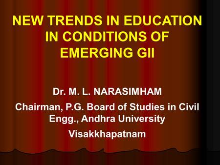 NEW TRENDS IN EDUCATION IN CONDITIONS OF EMERGING GII Dr. M. L. NARASIMHAM Chairman, P.G. Board of Studies in Civil Engg., Andhra University Visakkhapatnam.