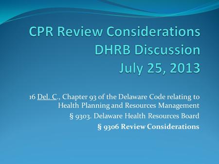 16 Del. C., Chapter 93 of the Delaware Code relating to Health Planning and Resources Management § 9303. Delaware Health Resources Board § 9306 Review.
