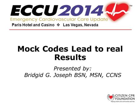 Mock Codes Lead to real Results Paris Hotel and Casino  Las Vegas, Nevada Presented by: Bridgid G. Joseph BSN, MSN, CCNS.