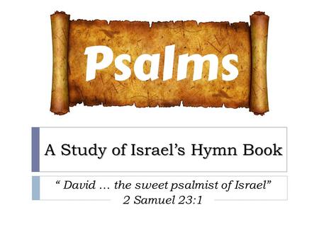 A Study of Israel’s Hymn Book “ David … the sweet psalmist of Israel” 2 Samuel 23:1.