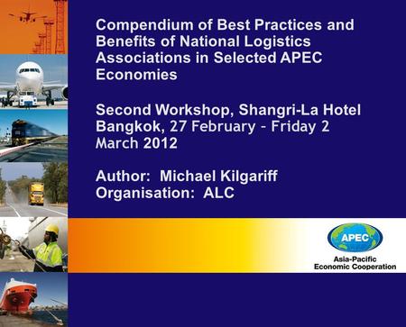 Compendium of Best Practices and Benefits of National Logistics Associations in Selected APEC Economies Second Workshop, Shangri-La Hotel Bangkok, 27 February.