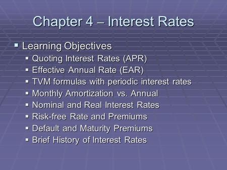 Chapter 4 – Interest Rates  Learning Objectives  Quoting Interest Rates (APR)  Effective Annual Rate (EAR)  TVM formulas with periodic interest rates.