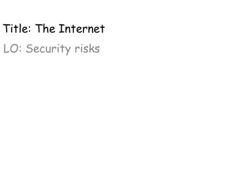 Title: The Internet LO: Security risks. Security risks Types of risks: 1.Phishing 2.Pharming 3.Spamming 4.Spyware 5.Cookies 6.Virus.