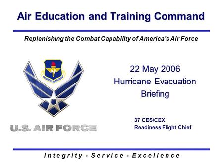 Air Education and Training Command I n t e g r i t y - S e r v i c e - E x c e l l e n c e Replenishing the Combat Capability of America’s Air Force 22.