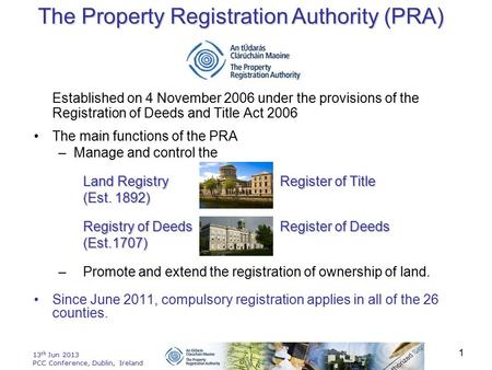 13 th Jun 2013 PCC Conference, Dublin, Ireland 1 Established on 4 November 2006 under the provisions of the Registration of Deeds and Title Act 2006 The.
