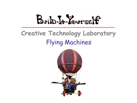 Flying Machines Creative Technology Laboratory. Build-It-Yourself.com Flying Machines The Problem Almost everyone dreams of visiting exotic places. But.