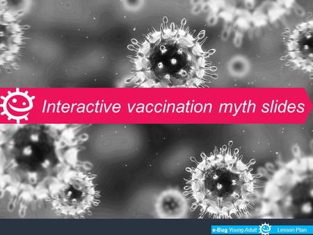 E-Bug Young AdultLesson Plan Interactive vaccination myth slides.