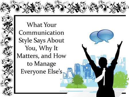 What Your Communication Style Says About You, Why It Matters, and How to Manage Everyone Else’s.