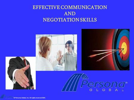 © Persona Global, Inc. All rights reserved 2004. EFFECTIVE COMMUNICATION AND NEGOTIATION SKILLS.