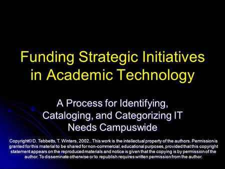 Funding Strategic Initiatives in Academic Technology A Process for Identifying, Cataloging, and Categorizing IT Needs Campuswide Copyright© D. Tebbetts,