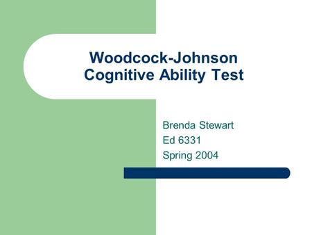 Woodcock-Johnson Cognitive Ability Test Brenda Stewart Ed 6331 Spring 2004.