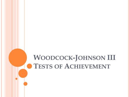 W OODCOCK -J OHNSON III T ESTS OF A CHIEVEMENT. I NTRODUCTION TO WJ-III A CH The 2001 Woodcock-Johnson III consists of 2 instruments: Tests of Cognitive.