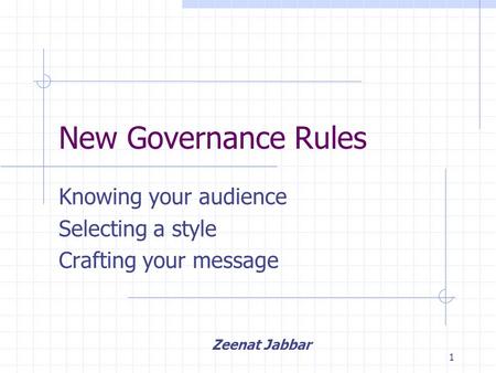 1 New Governance Rules Knowing your audience Selecting a style Crafting your message Zeenat Jabbar.
