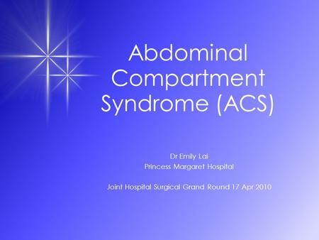 Abdominal Compartment Syndrome (ACS) Dr Emily Lai Princess Margaret Hospital Joint Hospital Surgical Grand Round 17 Apr 2010.