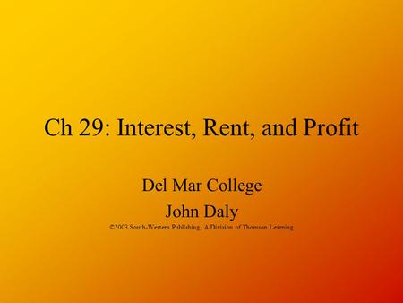 Ch 29: Interest, Rent, and Profit Del Mar College John Daly ©2003 South-Western Publishing, A Division of Thomson Learning.