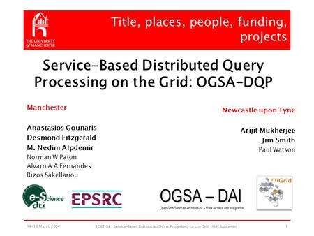 14-18 March 2004 EDBT'04 : Service-Based Distributed Query Processing for the Grid (M N Alpdemir) 1 Title, places, people, funding, projects Manchester.