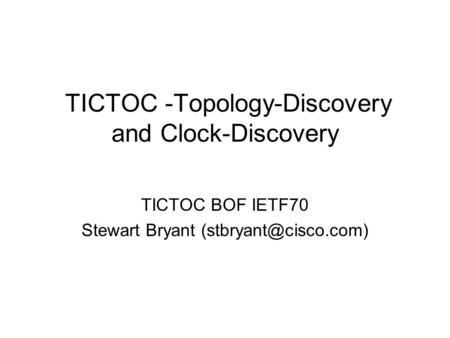 TICTOC -Topology-Discovery and Clock-Discovery TICTOC BOF IETF70 Stewart Bryant