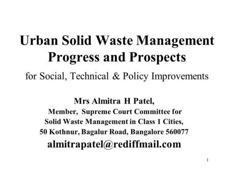 1 Urban Solid Waste Management Progress and Prospects for Social, Technical & Policy Improvements Mrs Almitra H Patel, Member, Supreme Court Committee.