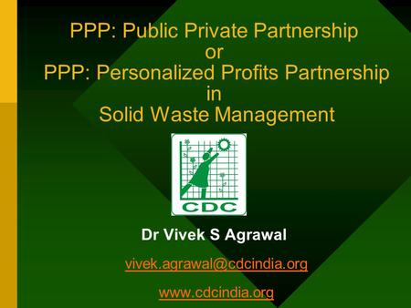 PPP: Public Private Partnership or PPP: Personalized Profits Partnership in Solid Waste Management Dr Vivek S Agrawal