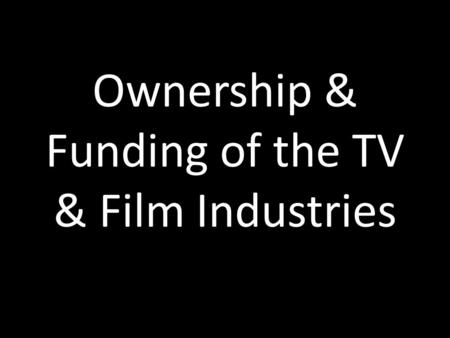 Ownership & Funding of the TV & Film Industries. Funding of TV & Film Industries.