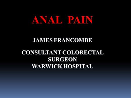 ANAL PAIN JAMES FRANCOMBE CONSULTANT COLORECTAL SURGEON WARWICK HOSPITAL.