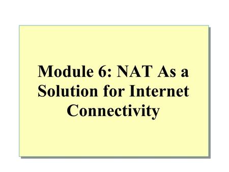 Module 6: NAT As a Solution for Internet Connectivity.