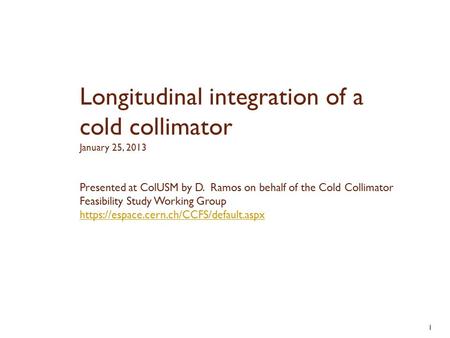 1 Presented at ColUSM by D. Ramos on behalf of the Cold Collimator Feasibility Study Working Group https://espace.cern.ch/CCFS/default.aspx Longitudinal.