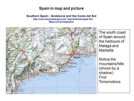 The south coast of Spain around the harbours of Malaga and Marbella Notice the mountains/hills (shown by a shadow) Find Torremolinos Spain in map and picture.