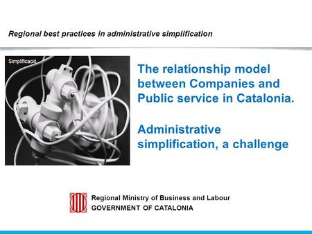 The relationship model between Companies and Public service in Catalonia. Administrative simplification, a challenge Regional Ministry of Business and.