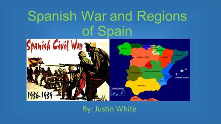 Spanish War and Regions of Spain By: Justin White.
