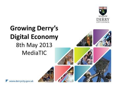 Growing Derry’s Digital Economy 8th May 2013 MediaTIC.