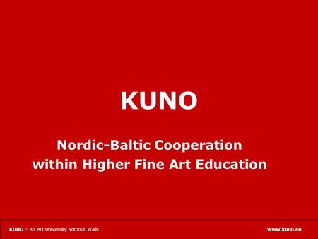 Www.kuno.noKUNO – An Art University without Walls KUNO Nordic-Baltic Cooperation within Higher Fine Art Education.
