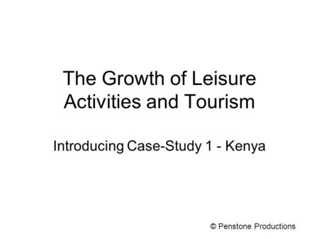 The Growth of Leisure Activities and Tourism Introducing Case-Study 1 - Kenya © Penstone Productions.