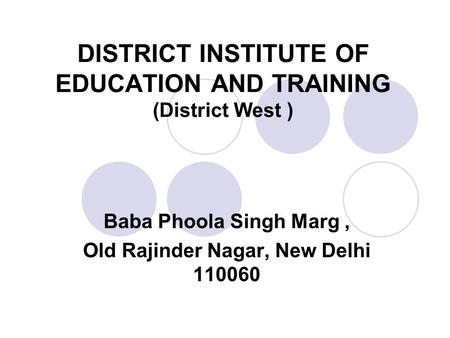 DISTRICT INSTITUTE OF EDUCATION AND TRAINING (District West ) Baba Phoola Singh Marg, Old Rajinder Nagar, New Delhi 110060.