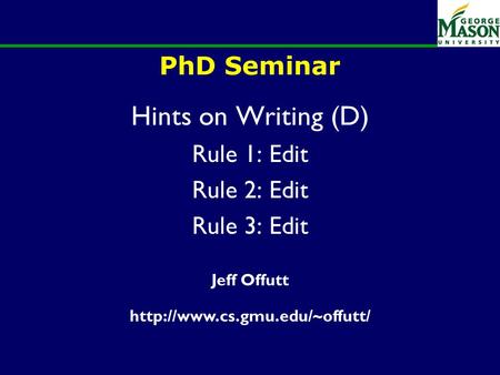 PhD Seminar Hints on Writing (D) Rule 1: Edit Rule 2: Edit Rule 3: Edit Jeff Offutt
