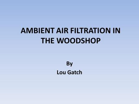 AMBIENT AIR FILTRATION IN THE WOODSHOP By Lou Gatch.