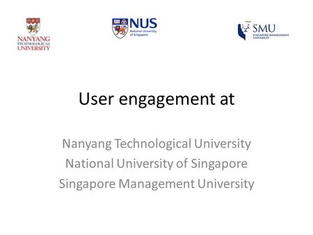 User engagement at Nanyang Technological University National University of Singapore Singapore Management University.