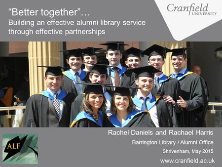 “Better together”… Building an effective alumni library service through effective partnerships Rachel Daniels and Rachael Harris Barrington Library / Alumni.