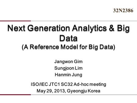 Next Generation Analytics & Big Data (A Reference Model for Big Data) Jangwon Gim Sungjoon Lim Hanmin Jung ISO/IEC JTC1 SC32 Ad-hoc meeting May 29, 2013,