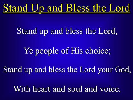 Stand up and bless the Lord, Ye people of His choice; Stand up and bless the Lord your God, With heart and soul and voice. Stand up and bless the Lord,