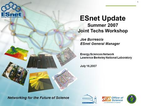 1 ESnet Update Summer 2007 Joint Techs Workshop Joe Burrescia ESnet General Manager July 16,2007 Energy Sciences Network Lawrence Berkeley National Laboratory.