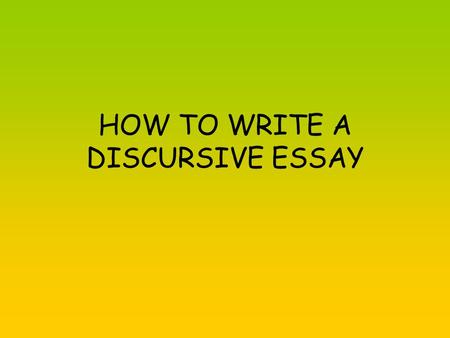 HOW TO WRITE A DISCURSIVE ESSAY. PLANNING Planning is key to a successful essay Always make a list of for and against arguments first. Make sure that.