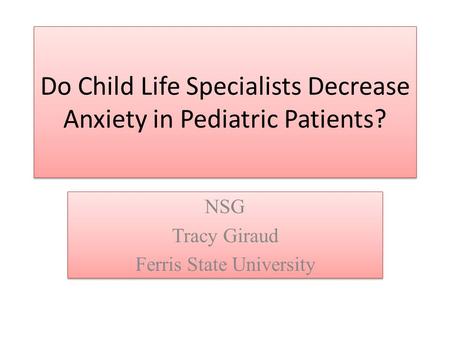 Do Child Life Specialists Decrease Anxiety in Pediatric Patients? NSG Tracy Giraud Ferris State University NSG Tracy Giraud Ferris State University.