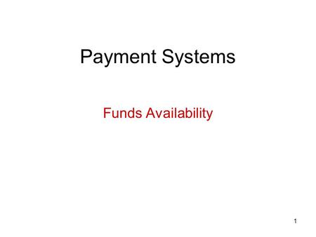 1 Payment Systems Funds Availability. 2 Basic concepts We have learned: A bank only has to pay a check if it is authorized by the customer and there is.