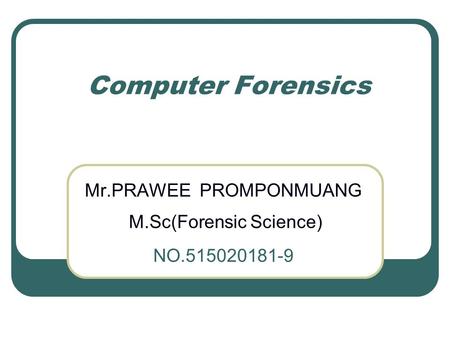 Computer Forensics Mr.PRAWEE PROMPONMUANG M.Sc(Forensic Science) NO.515020181-9.
