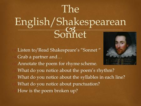   Listen to/Read Shakespeare’s “Sonnet “  Grab a partner and…  Annotate the poem for rhyme scheme.  What do you notice about the poem’s rhythm? 