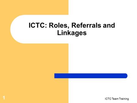 ICTC Team Training 1 ICTC: Roles, Referrals and Linkages.