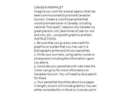 CANADA PAMPHLET Imagine you work for a travel agency that has been commissioned to promote Canadian tourism. Create a colorful pamphlet that would promote.