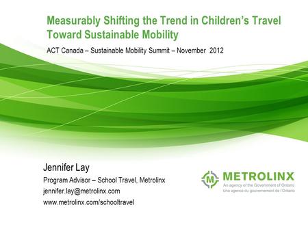 1 Measurably Shifting the Trend in Children’s Travel Toward Sustainable Mobility ACT Canada – Sustainable Mobility Summit – November 2012 Jennifer Lay.